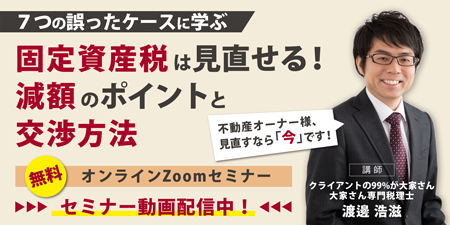 【セミナー動画配信中】渡邊浩滋税理士『固定資産税は見直せる！減額のポイントと交渉方法』