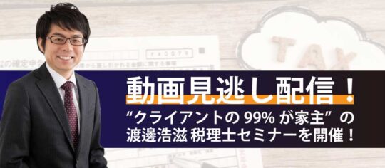 動画見逃し配信! “クライアントの99％が家主”の渡邊浩滋 税理士セミナーを開催！