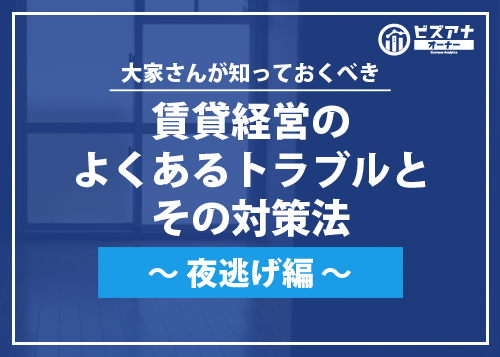 賃貸経営のよくあるトラブルとその対策法～夜逃げ編～