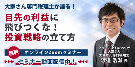 【セミナー動画配信中】渡邊浩滋税理士『目先の利益に飛びつくな！投資戦略の立て方』