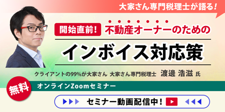 【セミナー動画配信中】渡邊浩滋税理士『開始直前！不動産オーナーのためのインボイス対応策』