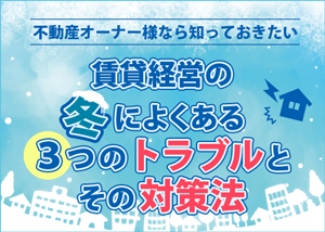 【お役立ち資料】賃貸経営の冬によくある３つのトラブルとその対策法