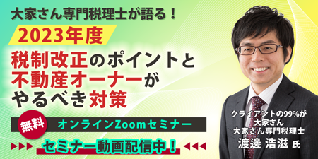 【セミナー動画配信中】渡邊浩滋税理士『2023年度税制改正のポイントと不動産オーナーがやるべき対策』